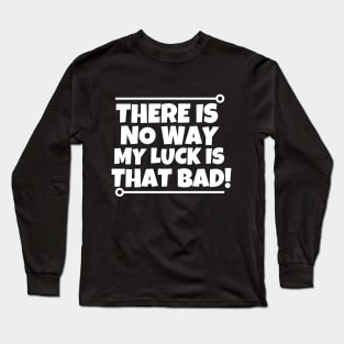 There is no way my luck is that bad! Long Sleeve T-Shirt